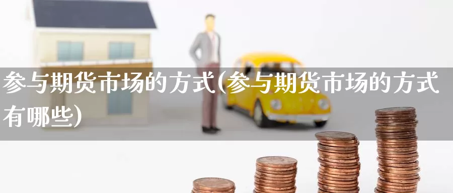 参与期货市场的方式(参与期货市场的方式有哪些)_https://www.nccrq.com_期货行情_第1张