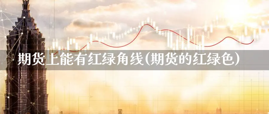 期货上能有红绿角线(期货的红绿色)_https://www.nccrq.com_期货百科_第1张