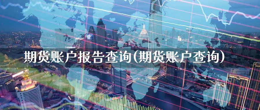 期货账户报告查询(期货账户查询)_https://www.nccrq.com_期货平台_第1张