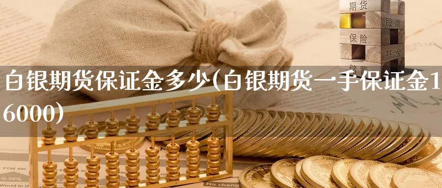 白银期货保证金多少(白银期货一手保证金16000)_https://www.nccrq.com_期货品种_第1张