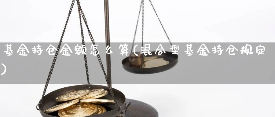 基金持仓金额怎么算(混合型基金持仓规定)_https://www.nccrq.com_原油期货_第1张