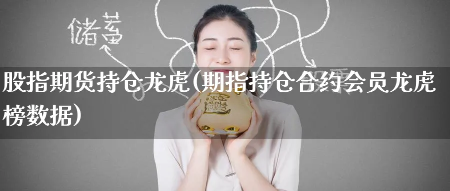 股指期货持仓龙虎(期指持仓合约会员龙虎榜数据)_https://www.nccrq.com_内盘期货_第1张