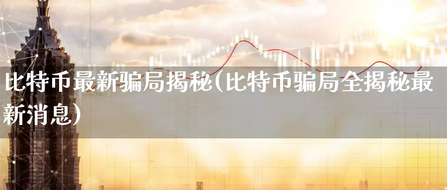 比特币最新局揭秘(比特币局全揭秘最新消息)_https://www.nccrq.com_原油期货_第1张