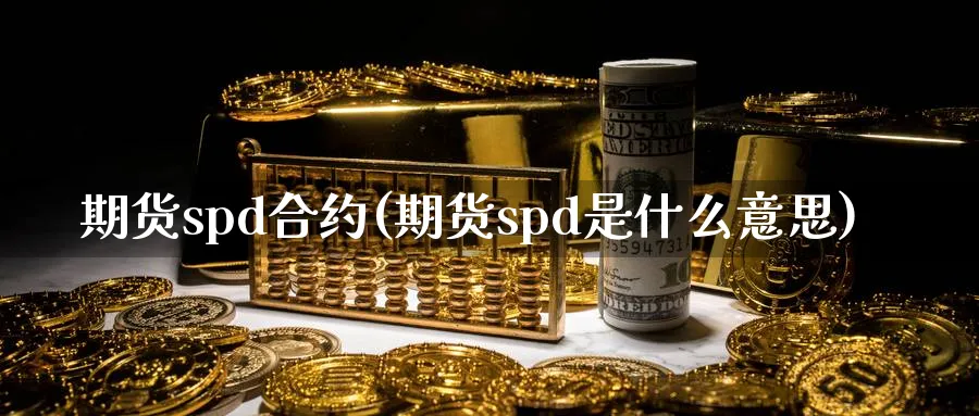 期货spd合约(期货spd是什么意思)_期货公司_第1张_南辞期货直播间 期货spd合约(期货spd是什么意思)_https://www.nccrq.com_期货公司_第1张