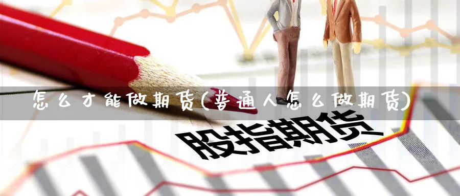 怎么才能做期货(普通人怎么做期货)_https://www.nccrq.com_币圈资讯_第1张