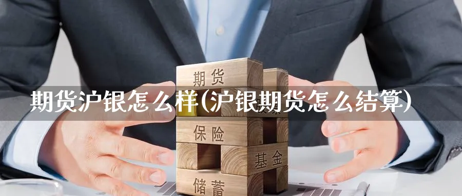 期货沪银怎么样(沪银期货怎么结算)_恒指期货_第1张_南辞期货直播间 期货沪银怎么样(沪银期货怎么结算)_https://www.nccrq.com_恒指期货_第1张