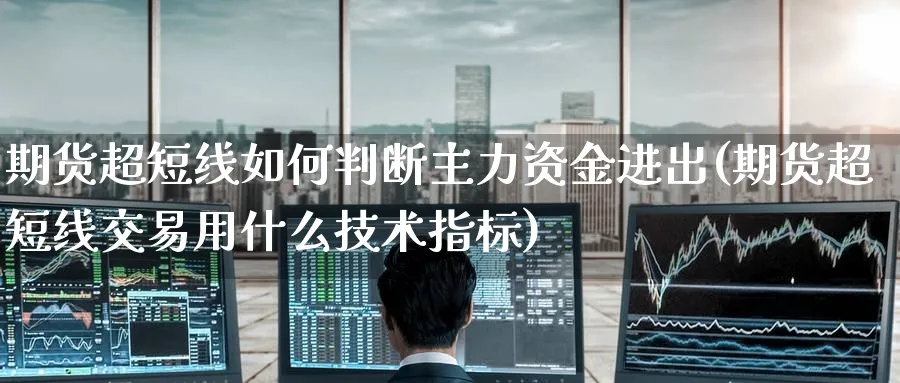 期货超短线如何判断主力资金进出(期货超短线交易用什么技术指标)_https://www.nccrq.com_期货培训_第1张
