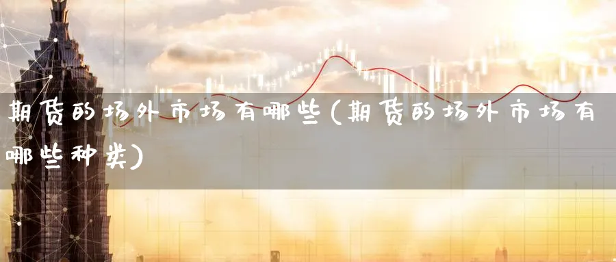 期货的场外市场有哪些(期货的场外市场有哪些种类)_https://www.nccrq.com_期货公司_第1张