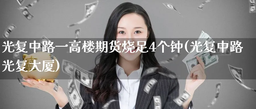 光复中路一高楼期货烧足4个钟(光复中路光复大厦)_https://www.nccrq.com_原油期货_第1张