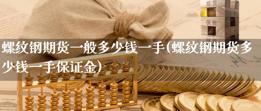 螺纹钢期货一般多少钱一手(螺纹钢期货多少钱一手保证金)_https://www.nccrq.com_恒生指数_第1张