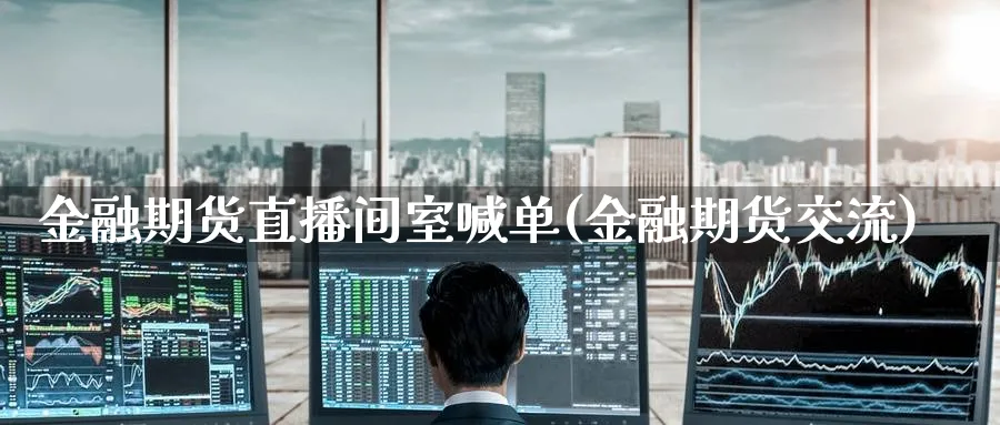 金融期货直播间室喊单(金融期货交流)_https://www.nccrq.com_期货品种_第1张