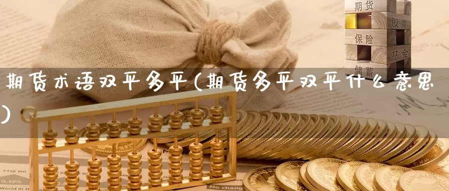 期货术语双平多平(期货多平双平什么意思)_https://www.nccrq.com_币圈资讯_第1张