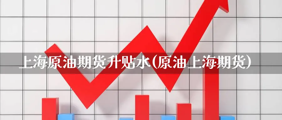 上海原油期货升贴水(原油上海期货)_https://www.nccrq.com_恒指期货_第1张