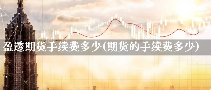 盈透期货手续费多少(期货的手续费多少)_https://www.nccrq.com_国际期货_第1张