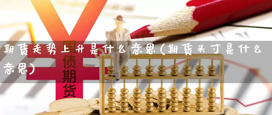 期货走势上升是什么意思(期货头寸是什么意思)_https://www.nccrq.com_期货技术_第1张