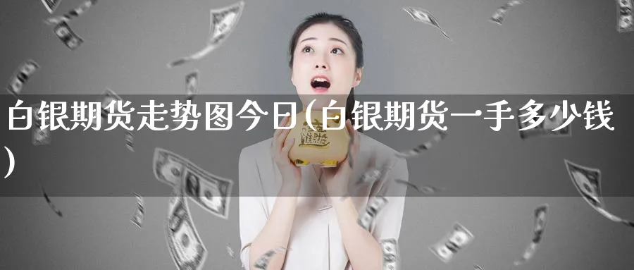 白银期货走势图今日(白银期货一手多少钱)_https://www.nccrq.com_黄金期货_第1张