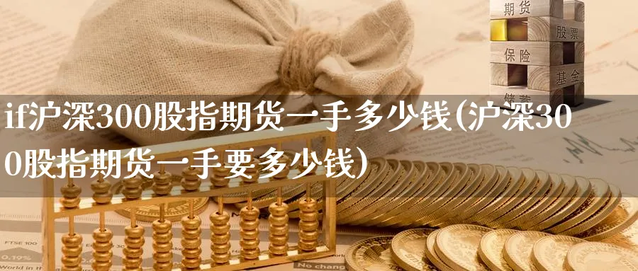 if沪深300股指期货一手多少钱(沪深300股指期货一手要多少钱)_https://www.nccrq.com_纳指期货_第1张