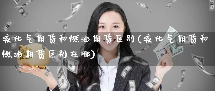 液化气期货和燃油期货区别(液化气期货和燃油期货区别在哪)_https://www.nccrq.com_恒生指数_第1张