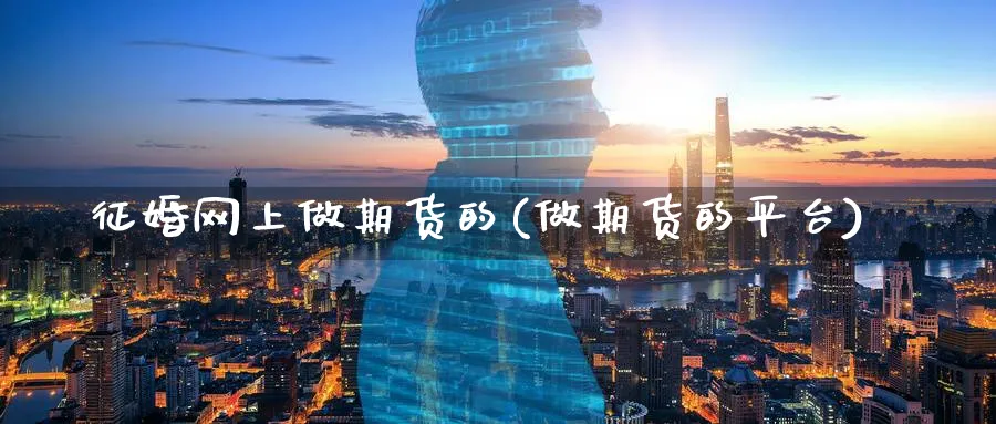 征婚网上做期货的(做期货的平台)_https://www.nccrq.com_币圈资讯_第1张