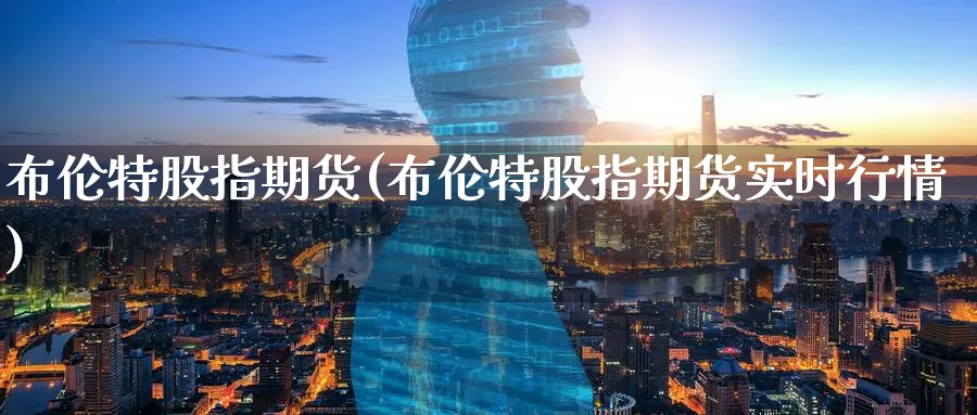 布伦特股指期货(布伦特股指期货实时行情)_https://www.nccrq.com_恒指期货_第1张
