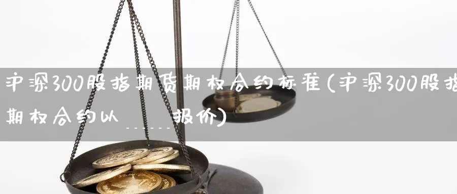 沪深300股指期货期权合约标准(沪深300股指期权合约以______报价)_https://www.nccrq.com_黄金期货_第1张
