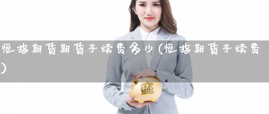 恒指期货期货手续费多少(恒指期货手续费)_https://www.nccrq.com_期货交易_第1张