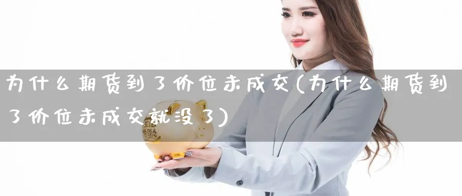 为什么期货到了价位未成交(为什么期货到了价位未成交就没了)_https://www.nccrq.com_期货百科_第1张