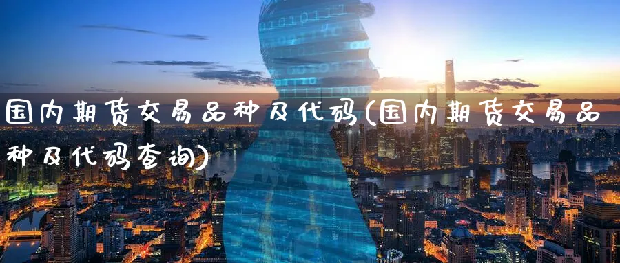 国内期货交易品种及代码(国内期货交易品种及代码查询)_https://www.nccrq.com_股指期货_第1张