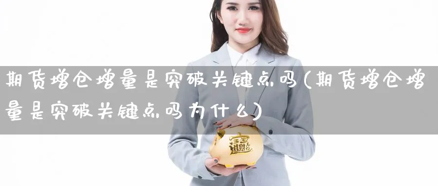 期货增仓增量是突破关键点吗(期货增仓增量是突破关键点吗为什么)_https://www.nccrq.com_纳指期货_第1张