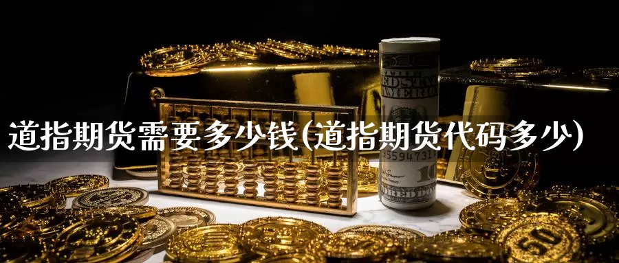 道指期货需要多少钱(道指期货代码多少)_https://www.nccrq.com_原油期货_第1张
