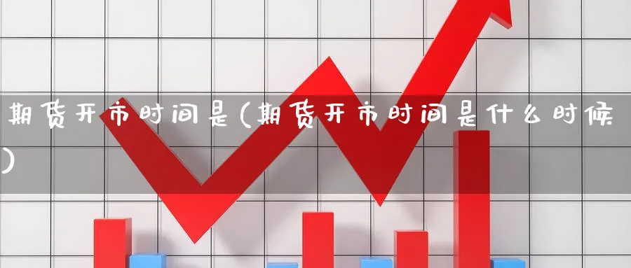 期货开市时间是(期货开市时间是什么时候)_https://www.nccrq.com_期货培训_第1张