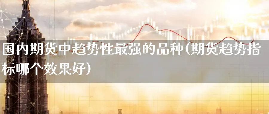 国内期货中趋势性最强的品种(期货趋势指标哪个效果好)_https://www.nccrq.com_恒指期货_第1张