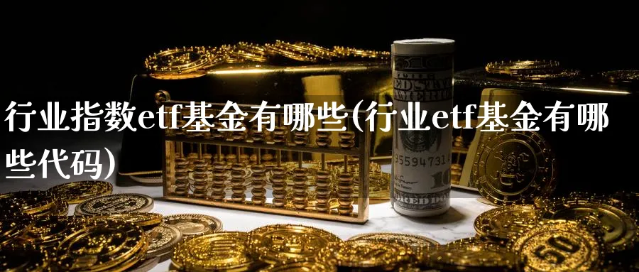 行业指数etf基金有哪些(行业etf基金有哪些代码)_https://www.nccrq.com_恒指期货_第1张