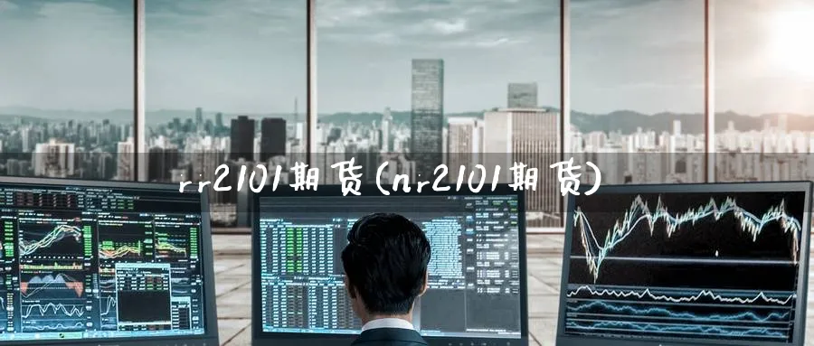 rr2101期货(nr2101期货)_https://www.nccrq.com_期货行情_第1张