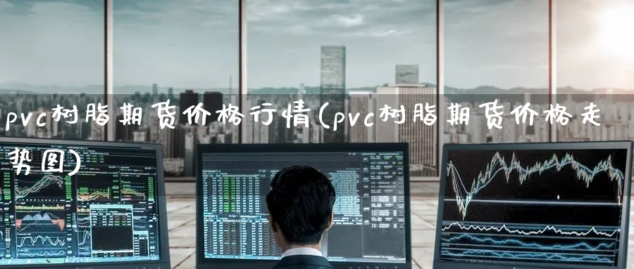 pvc树脂期货价格行情(pvc树脂期货价格走势图)_https://www.nccrq.com_期货百科_第1张
