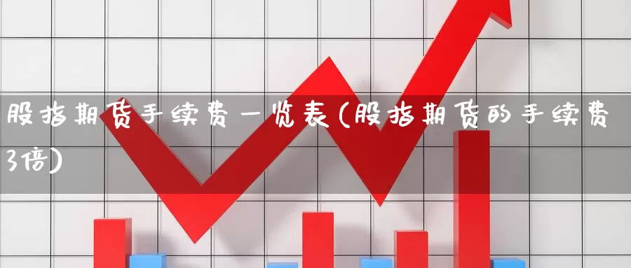 股指期货手续费一览表(股指期货的手续费3倍)_https://www.nccrq.com_期货入门_第1张