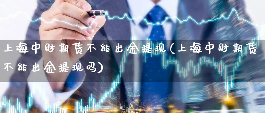 上海中财期货不能出金提现(上海中财期货不能出金提现吗)_https://www.nccrq.com_期货软件_第1张