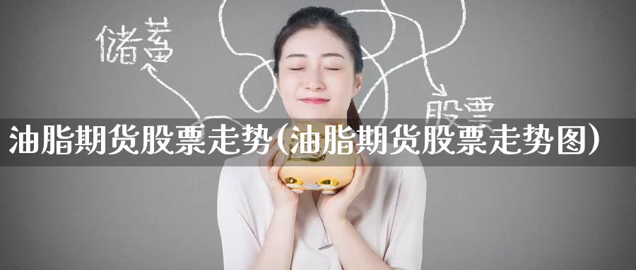 油脂期货股票走势(油脂期货股票走势图)_https://www.nccrq.com_期货品种_第1张