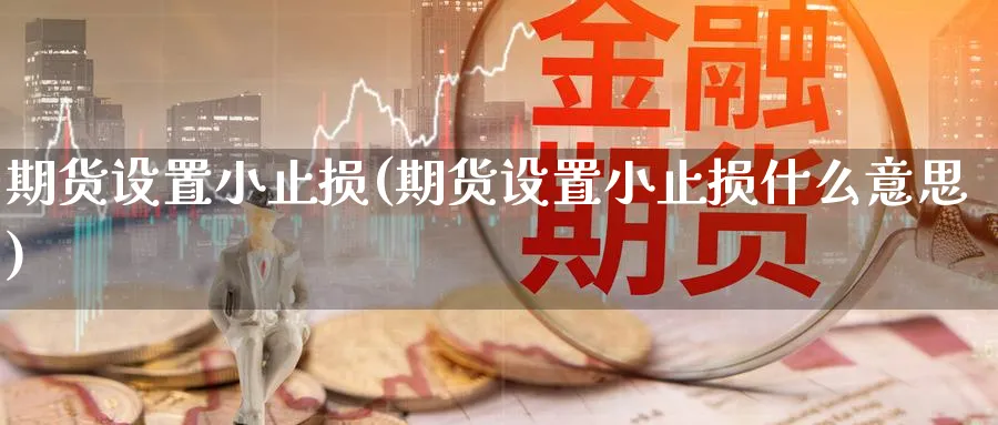 期货设置小止损(期货设置小止损什么意思)_期货软件_第1张_南辞期货直播间 期货设置小止损(期货设置小止损什么意思)_https://www.nccrq.com_期货软件_第1张