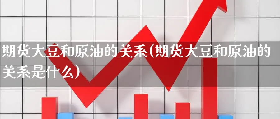 期货大豆和原油的关系(期货大豆和原油的关系是什么)_https://www.nccrq.com_期货分析_第1张