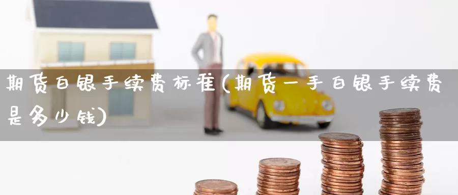 期货白银手续费标准(期货一手白银手续费是多少钱)_https://www.nccrq.com_期货分析_第1张