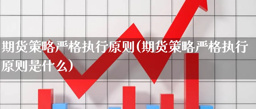 期货策略严格执行原则(期货策略严格执行原则是什么)_https://www.nccrq.com_币圈资讯_第1张