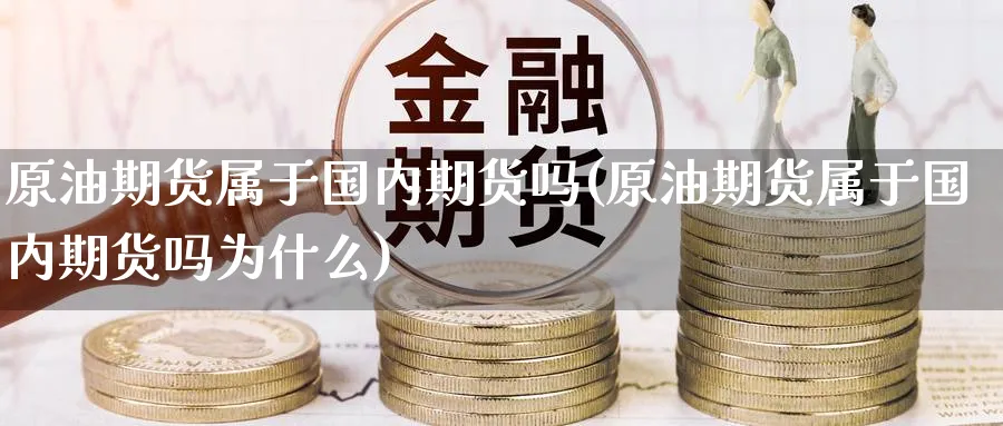 原油期货属于国内期货吗(原油期货属于国内期货吗为什么)_https://www.nccrq.com_股指期货_第1张