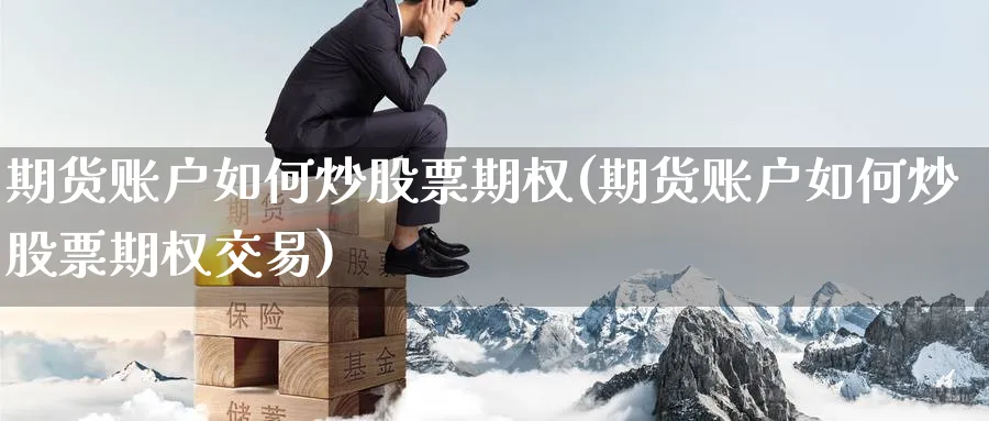 期货账户如何炒股票期权(期货账户如何炒股票期权交易)_https://www.nccrq.com_期货入门_第1张
