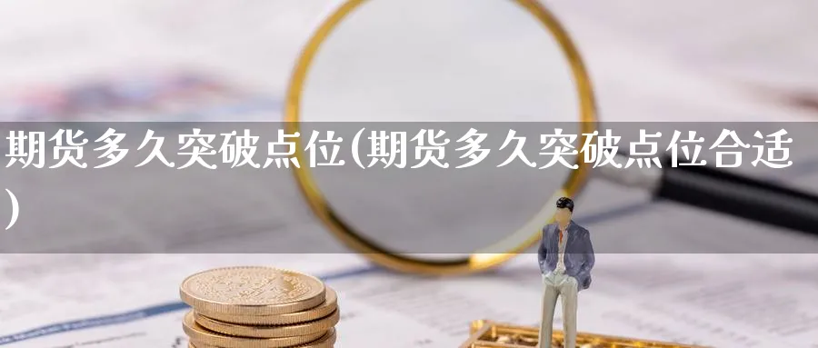 期货多久突破点位(期货多久突破点位合适)_https://www.nccrq.com_期货交易_第1张