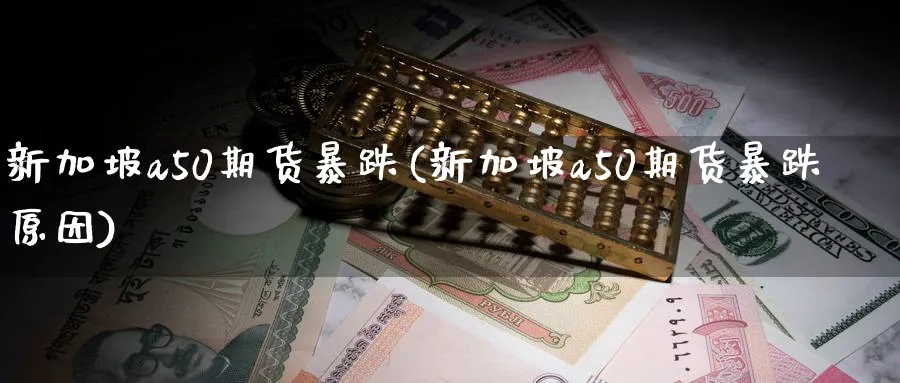 新加坡a50期货暴跌(新加坡a50期货暴跌原因)_https://www.nccrq.com_期货交易_第1张