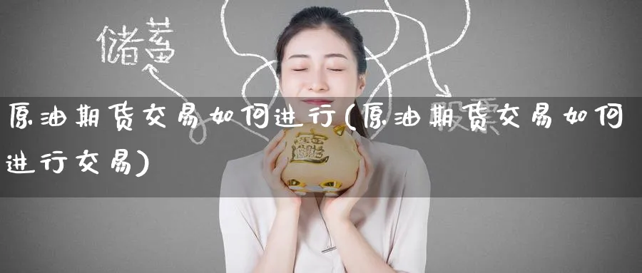 原油期货交易如何进行(原油期货交易如何进行交易)_https://www.nccrq.com_期货开户_第1张