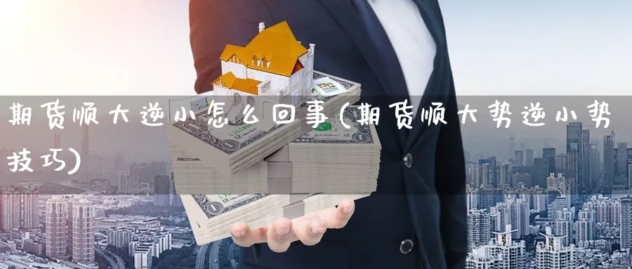 期货顺大逆小怎么回事(期货顺大势逆小势技巧)_https://www.nccrq.com_原油期货_第1张