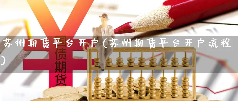 苏州期货平台开户(苏州期货平台开户流程)_https://www.nccrq.com_恒指期货_第1张