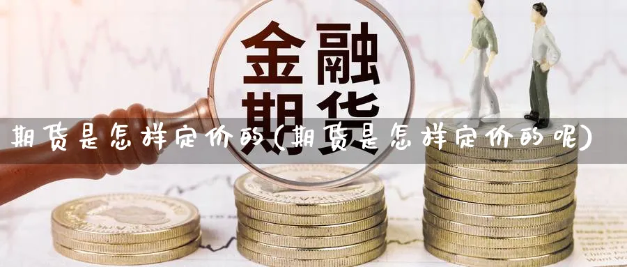 期货是怎样定价的(期货是怎样定价的呢)_https://www.nccrq.com_原油期货_第1张